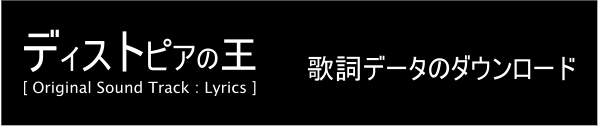 ディストピアの王 [ Original Sound Track : Lyrics ] 歌詞データのダウンロード